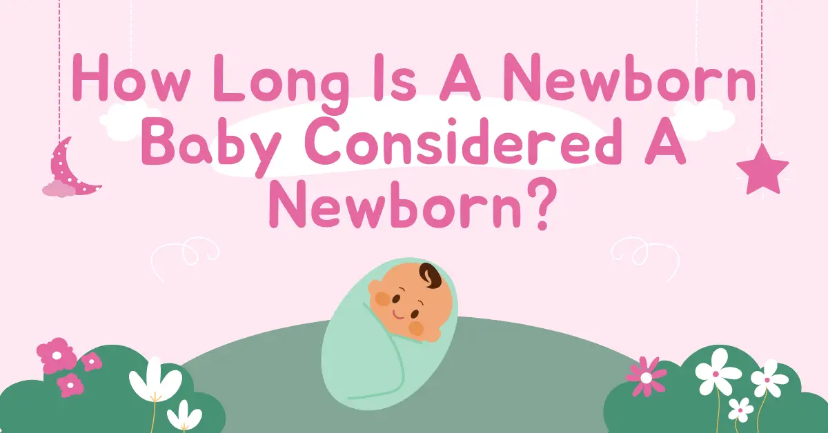 How Long Is A Newborn Baby Considered A Newborn?