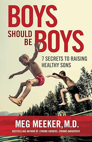 Boys Should Be Boys - 7 Secrets to Raising Healthy Sons by Meg Meeker