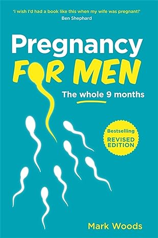 Pregnancy For Men - The whole nine months by Mark Woods