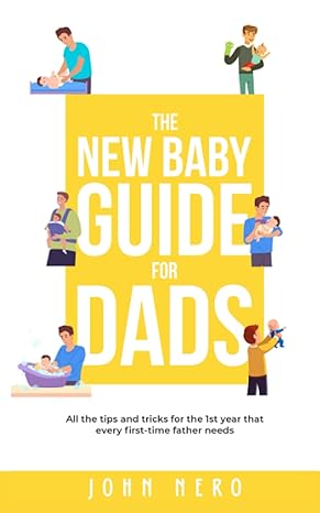 The New Baby Guide for Dads - All the Tips and Tricks for the 1st Year That Every First-Time Father Needs by John Nero