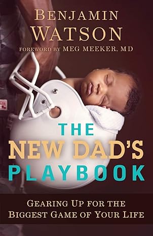 The New Dad's Playbook - Gearing Up for the Biggest Game of Your Life by Benjamin Watson