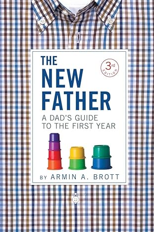 The New Father - A Dad's Guide to the First Year by Armin A. Brott