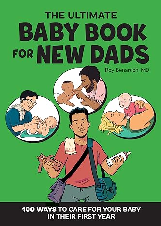 The Ultimate Baby Book for New Dads - 100 Ways to Care for Your Baby in Their First Year by Roy Benaroch